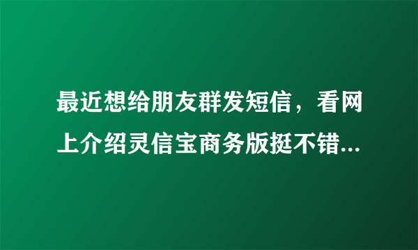 最近想给朋友群发短信，看网上介绍灵信宝商务版挺不错的，评价也很好，不知道靠不靠谱？