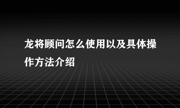 龙将顾问怎么使用以及具体操作方法介绍