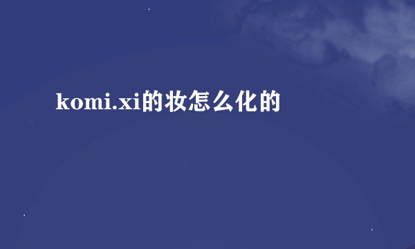 komi.xi的妆怎么化的