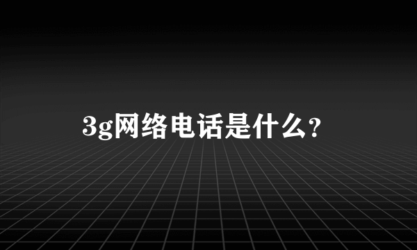 3g网络电话是什么？