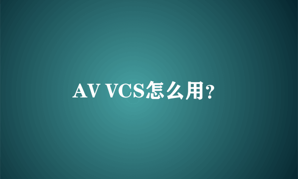 AV VCS怎么用？