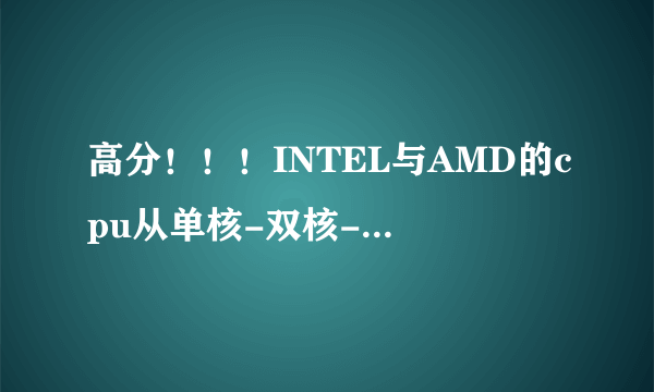 高分！！！INTEL与AMD的cpu从单核-双核-三核-四核，这些名词的含义是什么，其制作工艺及区别是什么？？