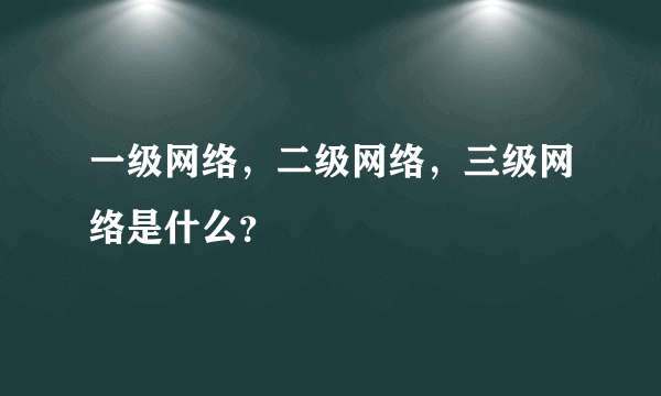 一级网络，二级网络，三级网络是什么？