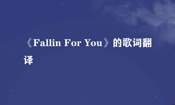 《Fallin For You》的歌词翻译