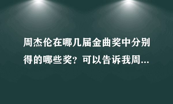 周杰伦在哪几届金曲奖中分别得的哪些奖？可以告诉我周杰伦拿过的所