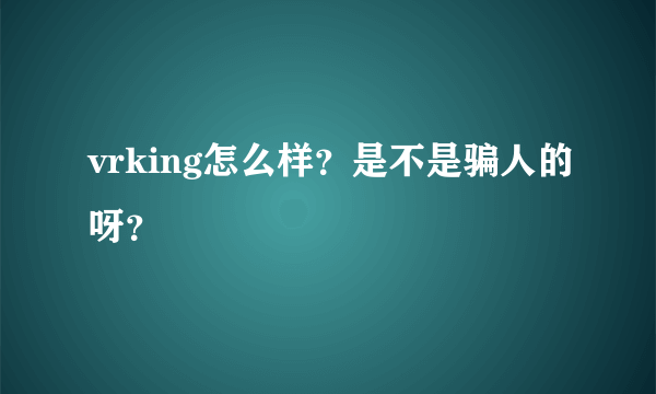 vrking怎么样？是不是骗人的呀？