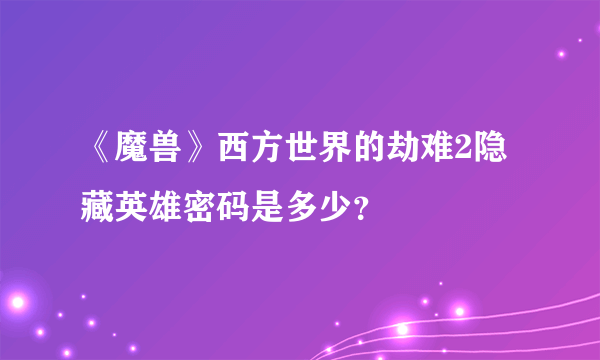 《魔兽》西方世界的劫难2隐藏英雄密码是多少？