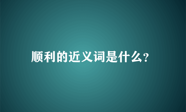 顺利的近义词是什么？