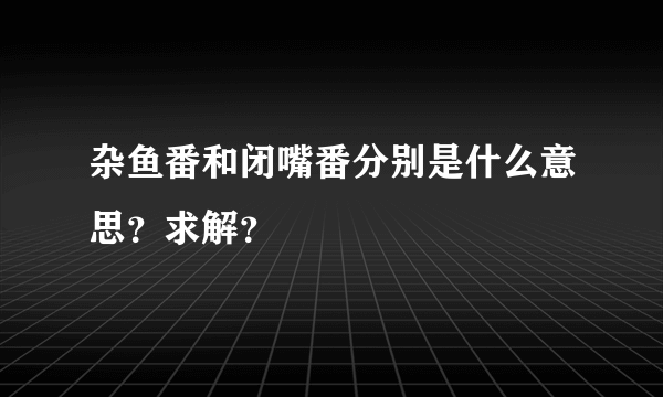 杂鱼番和闭嘴番分别是什么意思？求解？