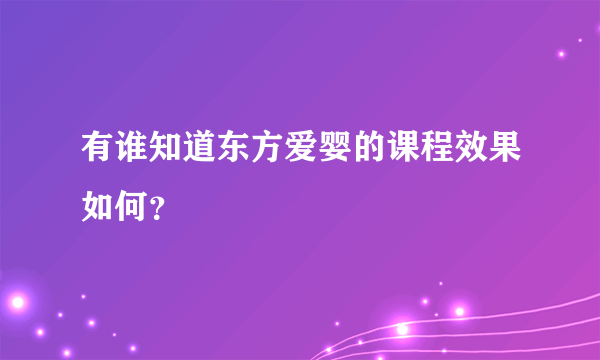 有谁知道东方爱婴的课程效果如何？