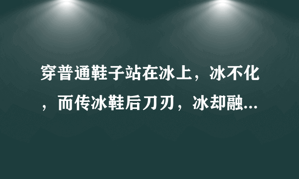 穿普通鞋子站在冰上，冰不化，而传冰鞋后刀刃，冰却融化，为何