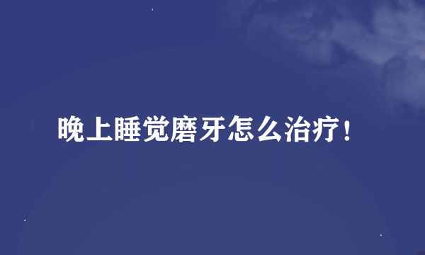 晚上睡觉磨牙怎么治疗！