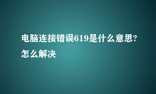 电脑连接错误619是什么意思?怎么解决