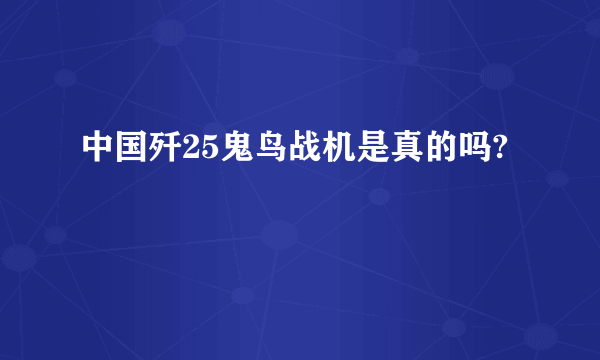 中国歼25鬼鸟战机是真的吗?