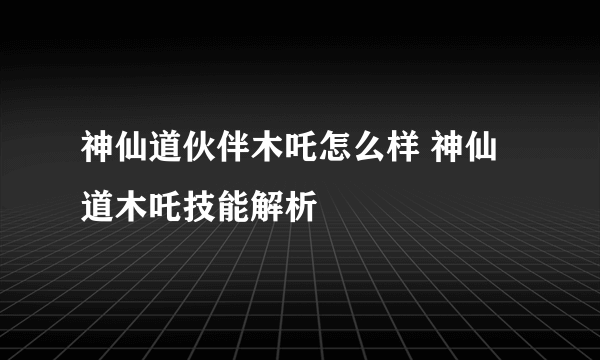 神仙道伙伴木吒怎么样 神仙道木吒技能解析