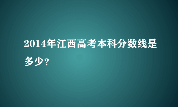 2014年江西高考本科分数线是多少？