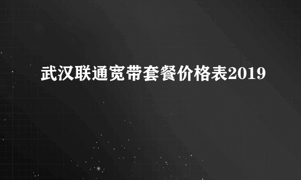 武汉联通宽带套餐价格表2019