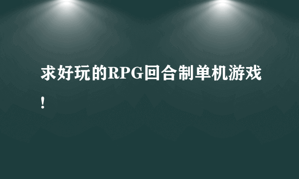 求好玩的RPG回合制单机游戏!