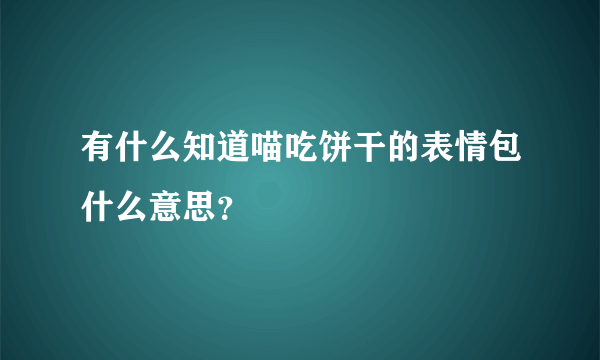 有什么知道喵吃饼干的表情包什么意思？