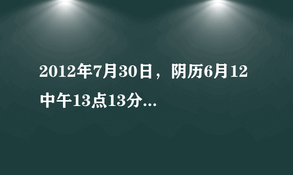 2012年7月30日，阴历6月12中午13点13分出生的男孩是什么命？