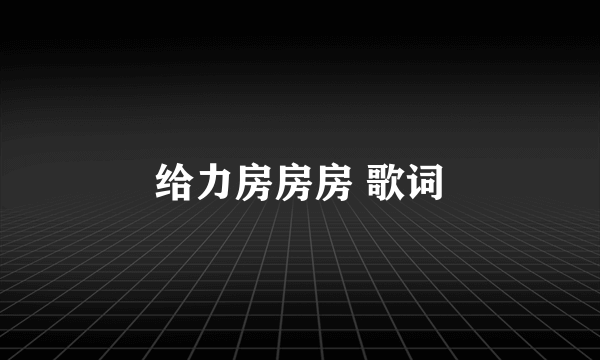 给力房房房 歌词