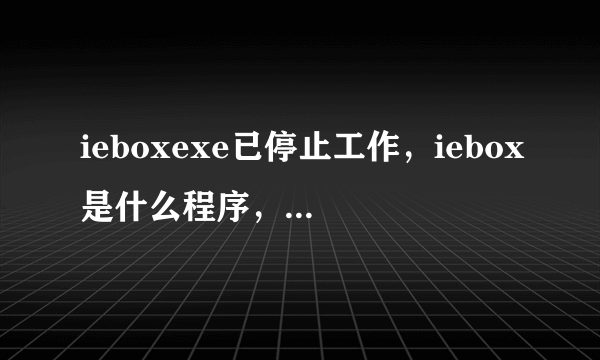 ieboxexe已停止工作，iebox是什么程序，iebox怎么关闭