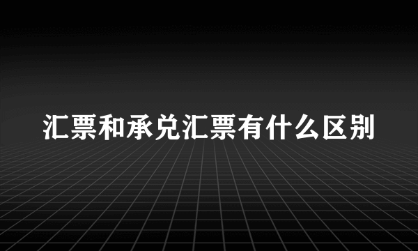 汇票和承兑汇票有什么区别