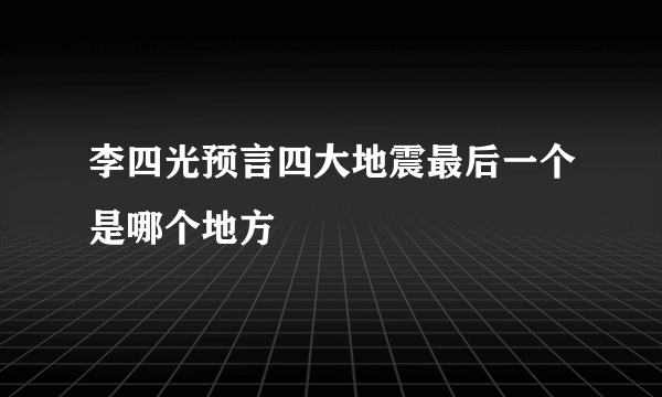 李四光预言四大地震最后一个是哪个地方