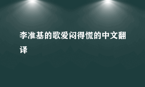 李准基的歌爱闷得慌的中文翻译