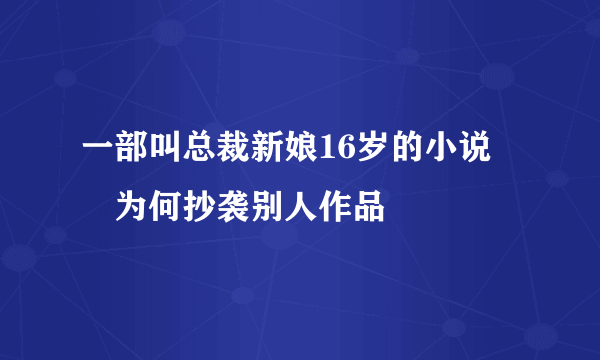 一部叫总裁新娘16岁的小说 沵为何抄袭别人作品