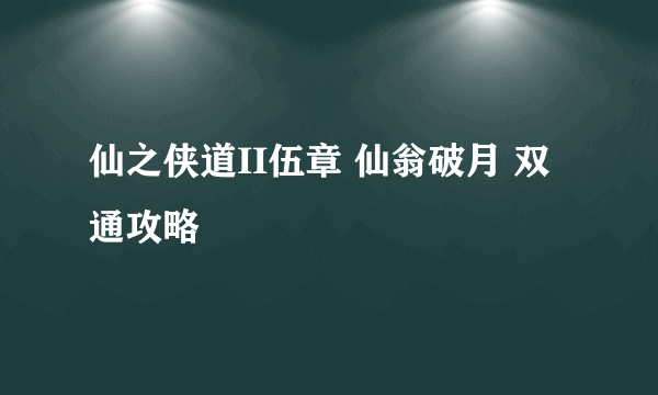 仙之侠道II伍章 仙翁破月 双通攻略