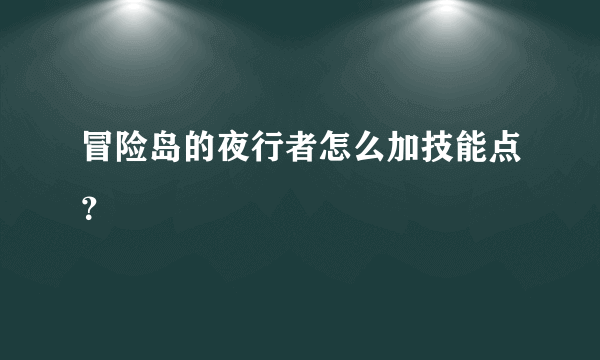 冒险岛的夜行者怎么加技能点？