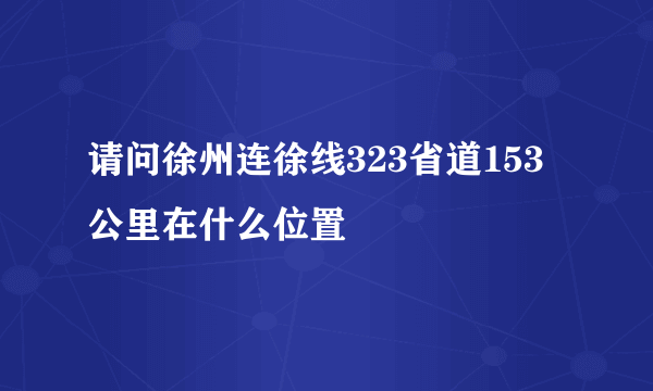 请问徐州连徐线323省道153公里在什么位置