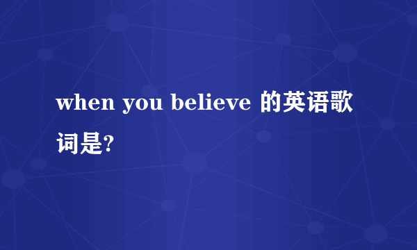 when you believe 的英语歌词是?