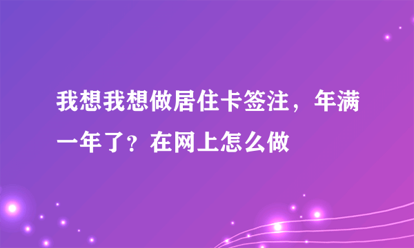 我想我想做居住卡签注，年满一年了？在网上怎么做