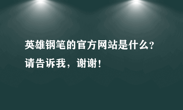 英雄钢笔的官方网站是什么？请告诉我，谢谢！