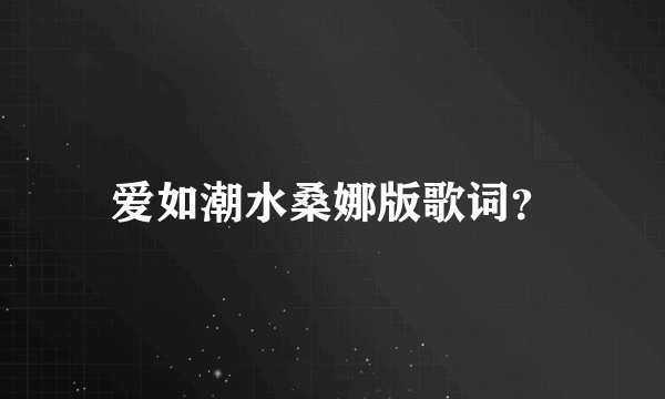 爱如潮水桑娜版歌词？