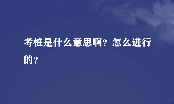 考桩是什么意思啊？怎么进行的？