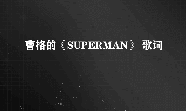 曹格的《SUPERMAN》 歌词