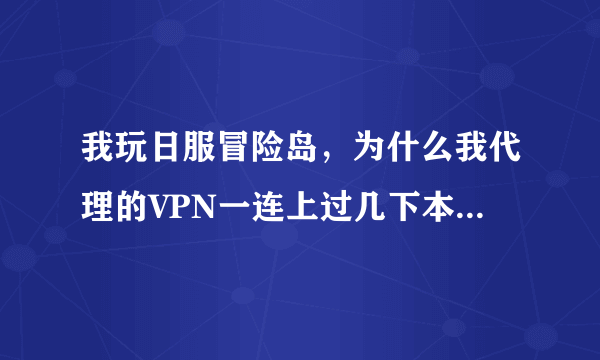 我玩日服冒险岛，为什么我代理的VPN一连上过几下本地连接就断开了