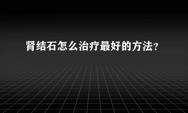 肾结石怎么治疗最好的方法？