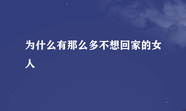 为什么有那么多不想回家的女人