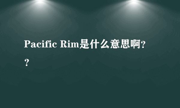 Pacific Rim是什么意思啊？？