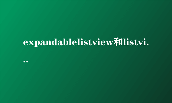 expandablelistview和listview有什么区别