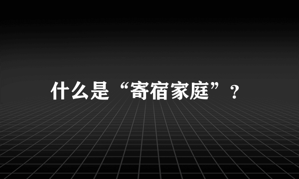 什么是“寄宿家庭”？