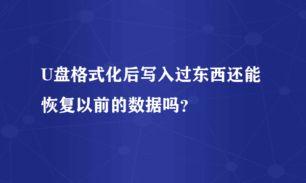 U盘格式化后写入过东西还能恢复以前的数据吗？