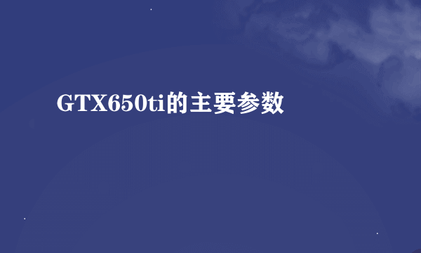 GTX650ti的主要参数