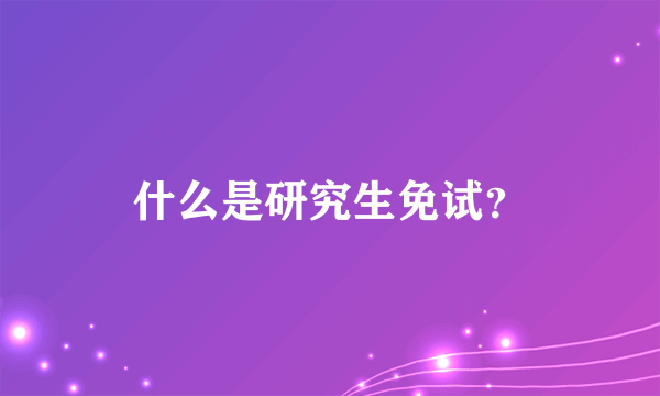 什么是研究生免试？