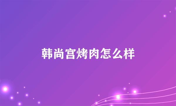 韩尚宫烤肉怎么样