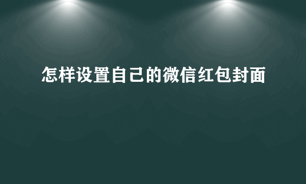 怎样设置自己的微信红包封面